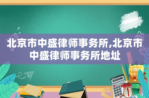 北京市中盛律師事務(wù)所,北京市中盛律師事務(wù)所地址