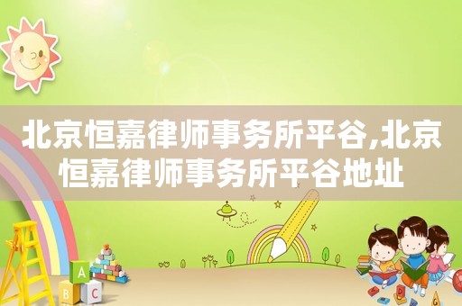 北京恒嘉律師事務所平谷,北京恒嘉律師事務所平谷地址