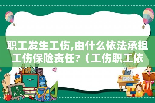 職工發生工傷,由什么依法承擔工傷保險責任?（工傷職工依法獲得哪些工傷保險待遇）