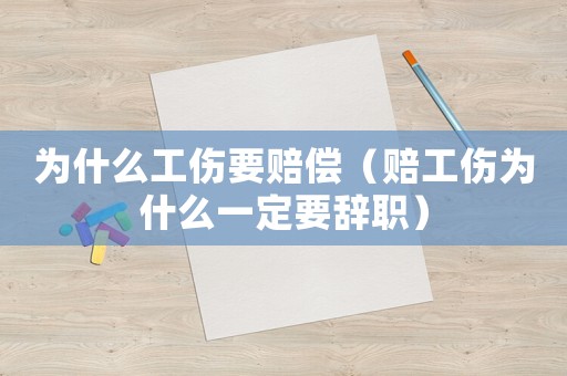 為什么工傷要賠償（賠工傷為什么一定要辭職）