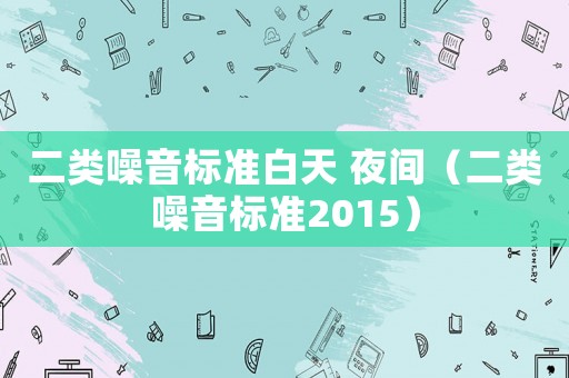 二類噪音標(biāo)準(zhǔn)白天 夜間（二類噪音標(biāo)準(zhǔn)2015）