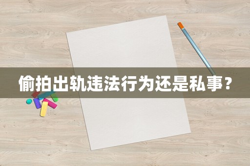 偷拍出軌違法行為還是私事？