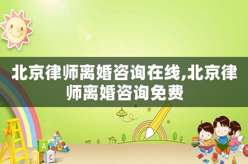 北京律師離婚咨詢?cè)诰€,北京律師離婚咨詢免費(fèi)