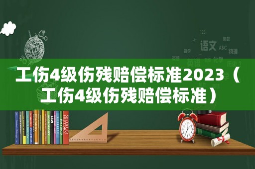 工傷4級(jí)傷殘賠償標(biāo)準(zhǔn)2023（工傷4級(jí)傷殘賠償標(biāo)準(zhǔn)）