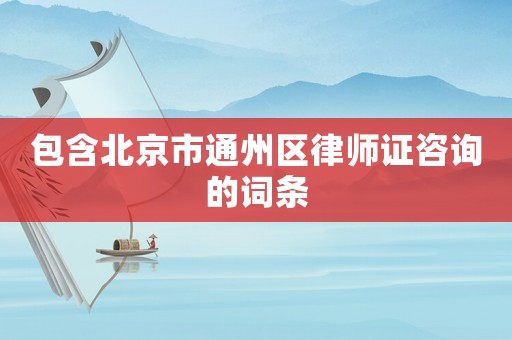 包含北京市通州區律師證咨詢的詞條