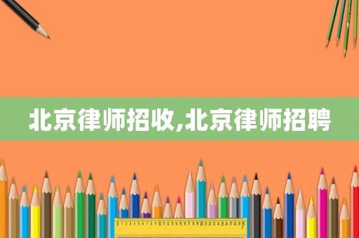北京律師招收,北京律師招聘