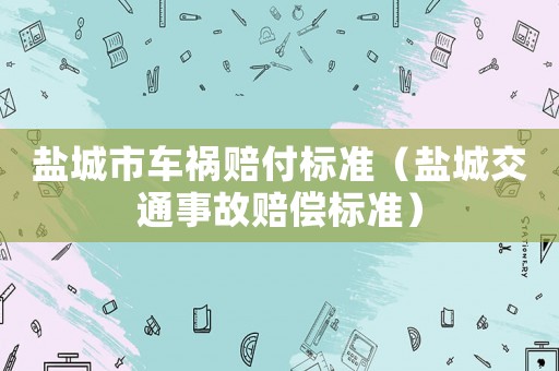 鹽城市車禍賠付標準（鹽城交通事故賠償標準）