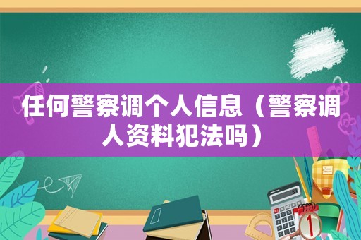 任何警察調個人信息（警察調人資料犯法嗎）