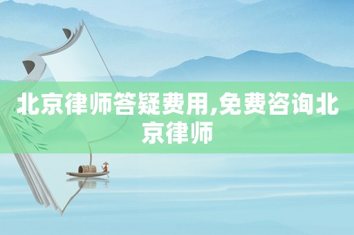北京律師答疑費用,免費咨詢北京律師