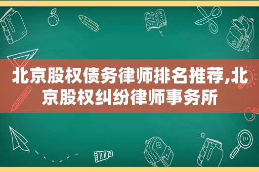 北京股權債務律師排名推薦,北京股權糾紛律師事務所
