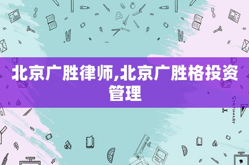 北京廣勝律師,北京廣勝格投資管理