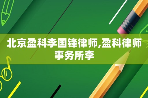 北京盈科李國鋒律師,盈科律師事務所李
