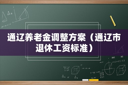 通遼養老金調整方案（通遼市退休工資標準）
