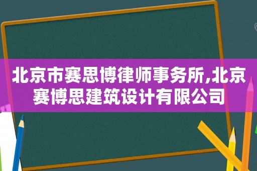 北京市賽思博律師事務所,北京賽博思建筑設計有限公司