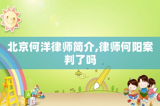 北京何洋律師簡(jiǎn)介,律師何陽(yáng)案判了嗎