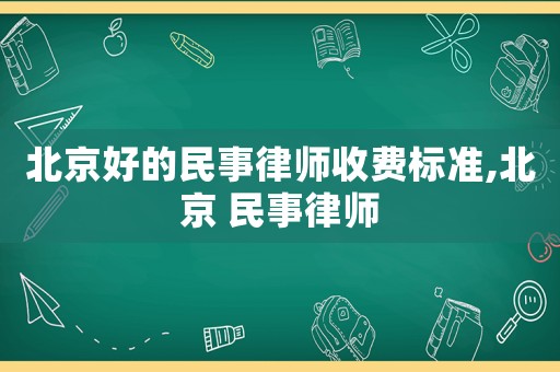 北京好的民事律師收費標準,北京 民事律師