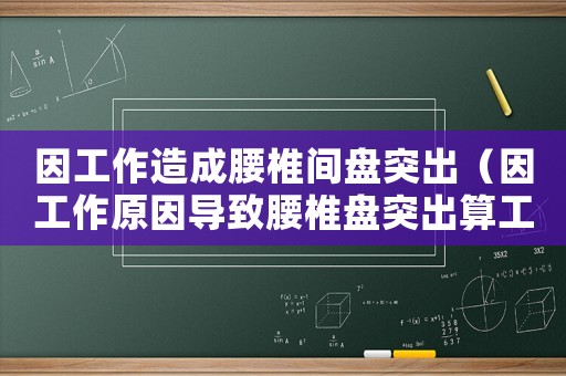 因工作造成腰椎間盤突出（因工作原因?qū)е卵当P突出算工傷嗎）