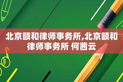 北京頤和律師事務所,北京頤和律師事務所 何茜云