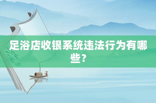 足浴店收銀系統違法行為有哪些？