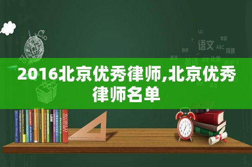 2016北京優(yōu)秀律師,北京優(yōu)秀律師名單