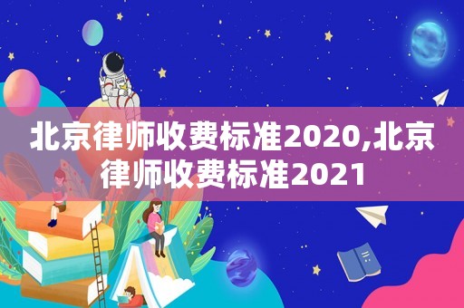 北京律師收費標(biāo)準(zhǔn)2020,北京律師收費標(biāo)準(zhǔn)2021