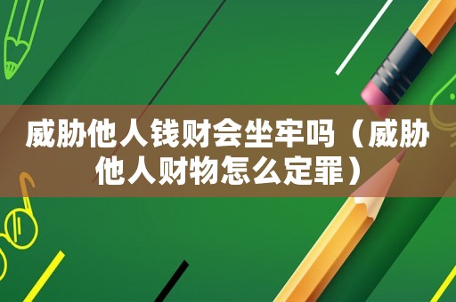 威脅他人錢財會坐牢嗎（威脅他人財物怎么定罪）