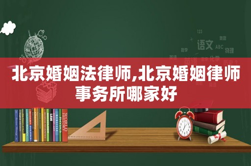 北京婚姻法律師,北京婚姻律師事務所哪家好