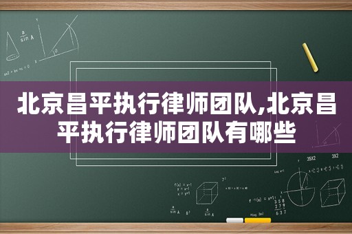 北京昌平執行律師團隊,北京昌平執行律師團隊有哪些