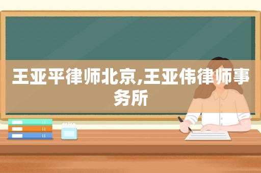 王亞平律師北京,王亞偉律師事務所