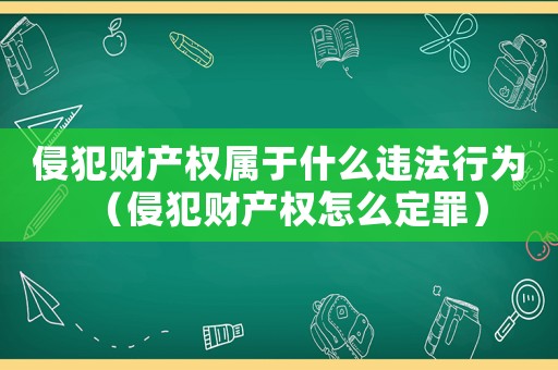 侵犯財產權屬于什么違法行為（侵犯財產權怎么定罪）