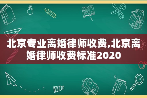 北京專業(yè)離婚律師收費,北京離婚律師收費標(biāo)準(zhǔn)2020