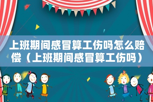 上班期間感冒算工傷嗎怎么賠償（上班期間感冒算工傷嗎）