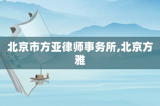 北京市方亞律師事務所,北京方雅
