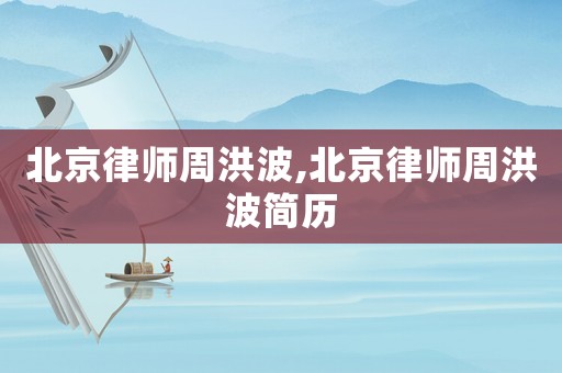 北京律師周洪波,北京律師周洪波簡歷