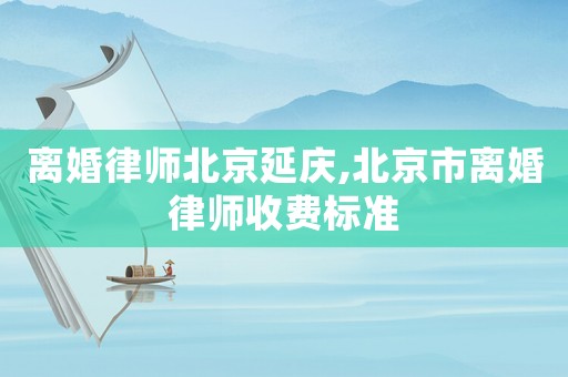 離婚律師北京延慶,北京市離婚律師收費標準