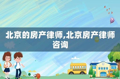 北京的房產律師,北京房產律師咨詢