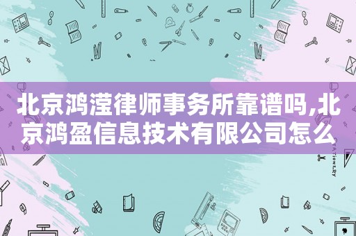 北京鴻瀅律師事務所靠譜嗎,北京鴻盈信息技術有限公司怎么樣