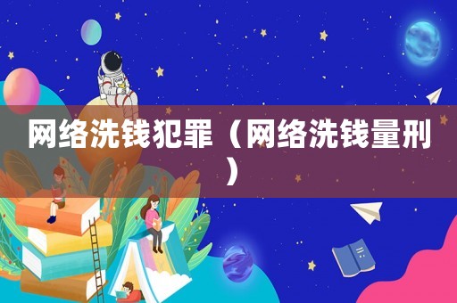 網(wǎng)絡(luò)洗錢犯罪（網(wǎng)絡(luò)洗錢量刑）