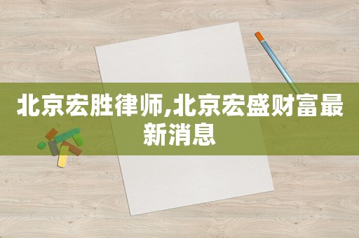 北京宏勝律師,北京宏盛財富最新消息