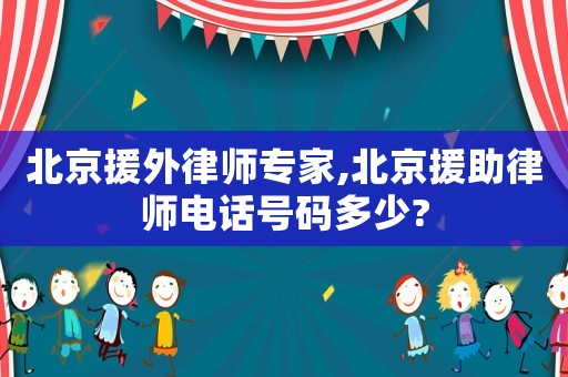北京援外律師專家,北京援助律師電話號碼多少?
