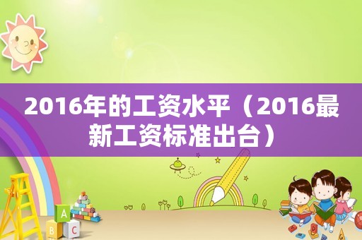 2016年的工資水平（2016最新工資標準出臺）