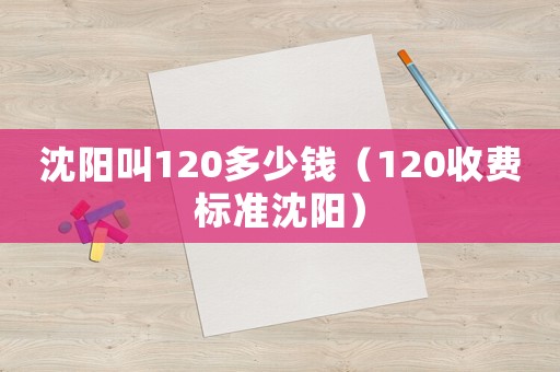 沈陽叫120多少錢（120收費標準沈陽）