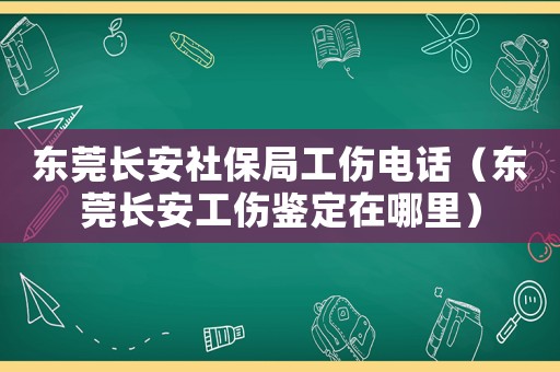 東莞長安社保局工傷電話（東莞長安工傷鑒定在哪里）