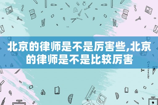 北京的律師是不是厲害些,北京的律師是不是比較厲害
