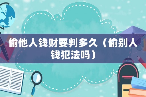 偷他人錢財要判多久（偷別人錢犯法嗎）