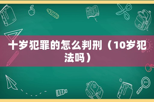 十歲犯罪的怎么判刑（10歲犯法嗎）
