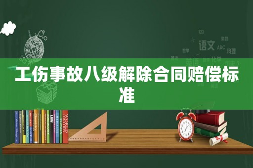 工傷事故八級解除合同賠償標準