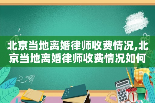 北京當地離婚律師收費情況,北京當地離婚律師收費情況如何