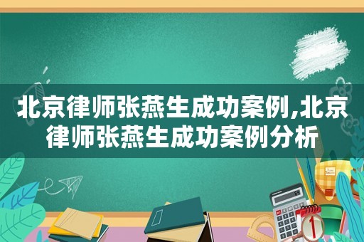 北京律師張燕生成功案例,北京律師張燕生成功案例分析