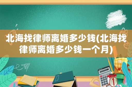 北海找律師離婚多少錢(北海找律師離婚多少錢一個月)